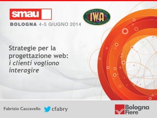 Strategie per la progettazione web:  
i clienti vogliono interagire
Fabrizio Caccavello cfabry
Strategie per la
progettazione web: 
i clienti vogliono
interagire
Fabrizio Caccavello cfabry
 
