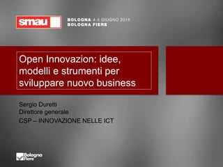 Open Innovazion: idee,
modelli e strumenti per
sviluppare nuovo business
Sergio Duretti
Direttore generale
CSP – INNOVAZIONE NELLE ICT
 