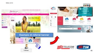 SMAU 2015
40Follower
Prova i Cloud
Services di
Telecom Italia !
Esempio di referral banner
 