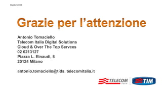 SMAU 2015
Antonio Tomaciello
Telecom Italia Digital Solutions
Cloud & Over The Top Servces
02 6213127
Piazza L. Einaudi, 8
20124 Milano
antonio.tomaciello@tids. telecomitalia.it
 