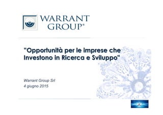 Warrant Group Srl
4 giugno 2015
”Opportunità per le imprese che
Investono in Ricerca e Sviluppo"
 