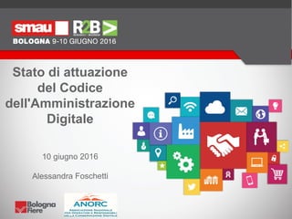 Stato di attuazione
del Codice
dell'Amministrazione
Digitale
10 giugno 2016
Alessandra Foschetti
 