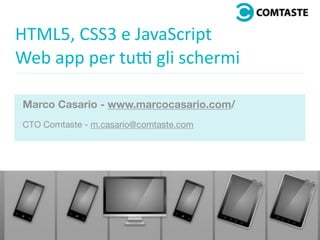HTML5,	CSS3	e	JavaScript	
Web	app	per	tu7	gli	schermi	
	
Marco Casario - www.marcocasario.com/
CTO Comtaste - m.casario@comtaste.com

 