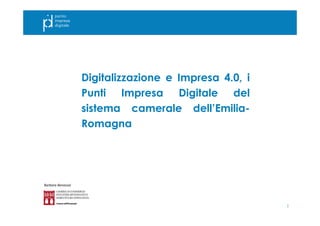 1
Digitalizzazione e Impresa 4.0, i
Punti Impresa Digitale del
sistema camerale dell’Emilia-
Romagna
Barbara Benassai
 