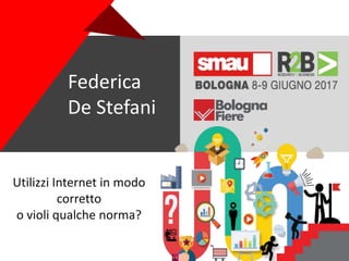 Utilizzi Internet in modo
corretto
o violi qualche norma?
Federica
De Stefani
 