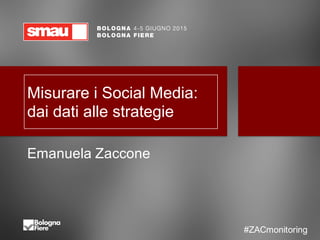 #ZACMonitoring
@zatomas
Misurare  i  Social  Media:  
dai  dati  alle  strategie
Emanuela Zaccone
#ZACmonitoring
 