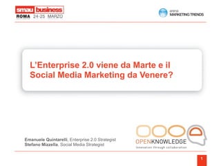 L’Enterprise 2.0 viene da Marte e il
  Social Media Marketing da Venere?




Emanuele Quintarelli, Enterprise 2.0 Strategist
Stefano Mizzella, Social Media Strategist


                                                  1
 
