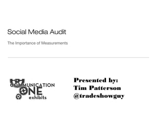 Social Media Audit
The Importance of Measurements
Presented by:
Tim Patterson
@tradeshowguy
 