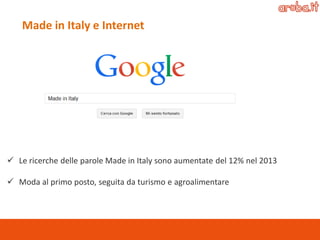 Made in Italy e Internet 
Le ricerche delle parole Made in Italy sono aumentate del 12% nel 2013 
Moda al primo posto, seguita da turismo e agroalimentare  