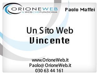 Paolo Maffei




Un S ito Web
V incente

 www.OrioneWeb.it
Paolo@ OrioneWeb.it
  030 63 44 161
 