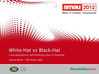 White-Hat vs Black-Hat
    Consapevolezza dell’Hacking etico in Azienda
    Andrea Patron – CEO IPCop Italia




                                                   3/20
                                                    /20
09/05/12      Titolo della presentazione
 