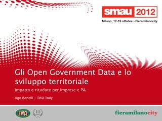 Gli Open Government Data e lo
        sviluppo territoriale
        Impatto e ricadute per imprese e PA
        Ugo Bonelli – IWA Italy




                                                                         3/20
                                                                          /20
1   09/05/12       Titolo della presentazione
                   Gli Open Government Data e lo sviluppo territoriale
 