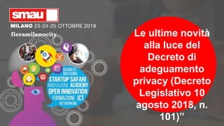 Le ultime novità
alla luce del
Decreto di
adeguamento
privacy (Decreto
Legislativo 10
agosto 2018, n.
101)”
 