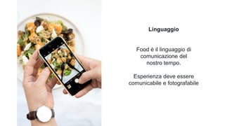 Linguaggio
Food è il linguaggio di
comunicazione del
nostro tempo.
Esperienza deve essere
comunicabile e fotografabile
Photo by Nick Fewings on Unsplash
 