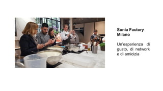 Sonia Factory
Milano
Un’esperienza di
gusto, di network
e di amicizia
 