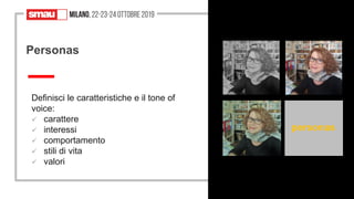 29
Definisci le caratteristiche e il tone of
voice:
✓ carattere
✓ interessi
✓ comportamento
✓ stili di vita
✓ valori
Personas
personas
 