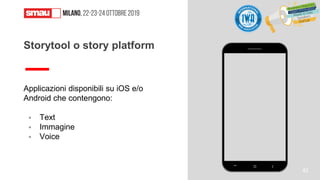 Applicazioni disponibili su iOS e/o
Android che contengono:
▪ Text
▪ Immagine
▪ Voice
Storytool o story platform
42
 