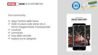 Una community:
✓ segui l’autore della storia
✓ metti mi piace sulle storie che ti
hanno maggiormente impressionato
✓ condividi
✓ commenta
✓ crea delle raccolte
✓ esplora tra le categorie
 