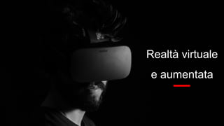 Realtà virtuale
e aumentata
 