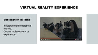 Sublimotion in Ibiza
Il ristorante più costoso al
mondo.
Cucina molecolare + Vr
experience
VIRTUAL REALITY EXPERIENCE
 