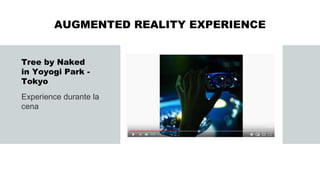 AUGMENTED REALITY EXPERIENCE
Tree by Naked
in Yoyogi Park -
Tokyo
Experience durante la
cena
 