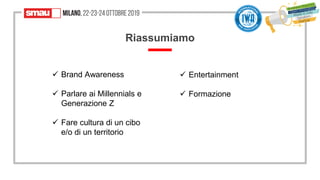 Riassumiamo
✓ Brand Awareness
✓ Parlare ai Millennials e
Generazione Z
✓ Fare cultura di un cibo
e/o di un territorio
✓ Entertainment
✓ Formazione
 