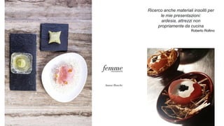 Ricerco anche materiali insoliti per
le mie presentazioni:
ardesia, attrezzi non
propriamente da cucina
Roberto Rollino
 