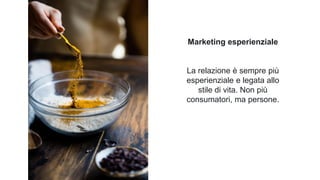 Marketing esperienziale
La relazione è sempre più
esperienziale e legata allo
stile di vita. Non più
consumatori, ma persone.
Photo by Nick Fewings on Unsplash
 