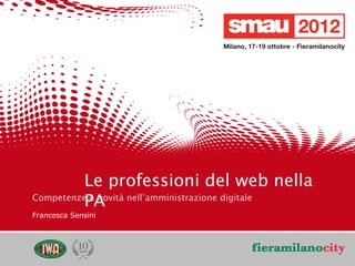 Le professioni del web nella
              PA
    Competenze e novità nell’amministrazione digitale
    Francesca Sensini




                                                        3/20
                                                         /20
09/05/12      Titolo della presentazione
 