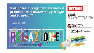 Sviluppare e progettare secondo il
principio "data protection by design
and by default"
Gianluca Satta
 