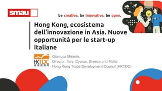 Hong Kong, ecosistema
dell’innovazione in Asia. Nuove
opportunità per le start-up
italiane
Gianluca Mirante,
Director, Italy, Cyprus, Greece and Malta
Hong Kong Trade Development Council (HKTDC)
 