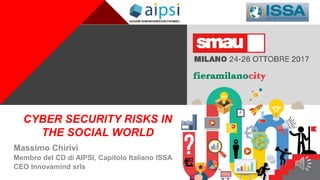 +
CYBER SECURITY RISKS IN
THE SOCIAL WORLD
Massimo Chirivì
Membro del CD di AIPSI, Capitolo Italiano ISSA
CEO Innovamind srls
 
