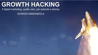 GROWTH HACKING
Il digital marketing, quello vero, per aziende e startup.
GIORGIO MARANDOLA
 