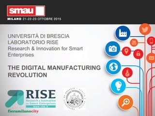 UNIVERSITÀ DI BRESCIA
LABORATORIO RISE
Research & Innovation for Smart
Enterprises
THE DIGITAL MANUFACTURING
REVOLUTION
 