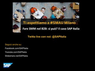 Hashtag ufficiale dell’evento: Il caso
                    Fare SMM nel B2B: si può?#SMAU SAP Italia

                        Twitta live con noi: @SAPItalia

Seguici anche su:
Facebook.com/SAPItalia
Youtube.com/SAPItalia
Slideshare.net/SAPItalia
 