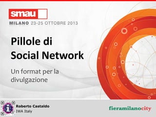 Pillole di
Social Network
Un format per la
divulgazione

Roberto Castaldo
Pillole di social network .it
IWA Italy

 
