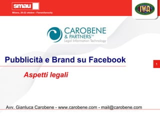 Milano, 20-22 ottobre - Fieramilanocity
1
Pubblicità e Brand su Facebook
Aspetti legali
Avv. Gianluca Carobene - www.carobene.com - mail@carobene.com
 