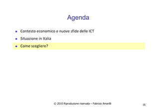 © 2010 Riproduzione riservata – Fabrizio Amarilli 16
Agenda
Contesto economico e nuove sfide delle ICT
Situazione in Italia
Come scegliere?
 