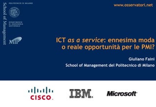 www.osservatori.net
ICT as a service: ennesima moda
o reale opportunità per le PMI?
Giuliano Faini
School of Management del Politecnico di Milano
 