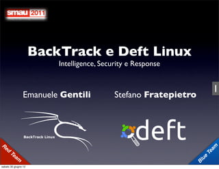 BackTrack e Deft Linux
                            Intelligence, Security e Response


                                                                                 1
                    Emanuele Gentili          Stefano Fratepietro




Re
     d                                                                            am
         Te                                                                    Te
            a   m                                                       l ue
                                                                    B
sabato 30 giugno 12
 