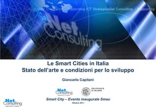 Le Smart Cities in Italia
Stato dell’arte e condizioni per lo sviluppo
                 Giancarlo Capitani




         Smart City – Evento inaugurale Smau
                       Ottobre 2011            Slide 0
 