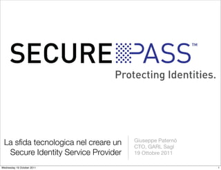 La sﬁda tecnologica nel creare un   Giuseppe Paternò
                                     CTO, GARL Sagl
  Secure Identity Service Provider   19 Ottobre 2011

Wednesday 19 October 2011                               1
 
