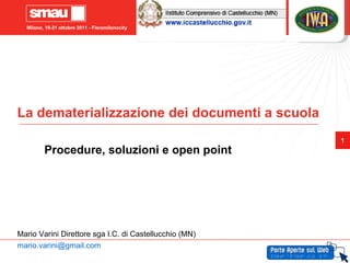 La dematerializzazione dei documenti a scuola Procedure, soluzioni e open point Mario Varini Direttore sga I.C. di Castellucchio (MN) [email_address] 