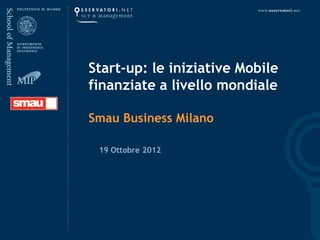 Start-up: le iniziative Mobile
finanziate a livello mondiale

Smau Business Milano

 19 Ottobre 2012
 