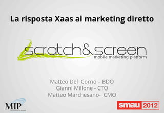 La risposta Xaas al marketing diretto




         Matteo Del Corno – BDO
           Gianni Millone - CTO
         Matteo Marchesano- CMO
 