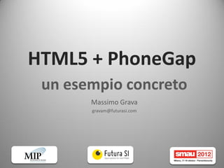 HTML5 + PhoneGap
 un esempio concreto
       Massimo Grava
       gravam@futurasi.com
 