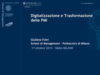 Digitalizzazione e Trasformazione
delle PMI



Giuliano Faini
School of Management – Politecnico di Milano
17 ottobre 2012 – SMAU MILANO
 