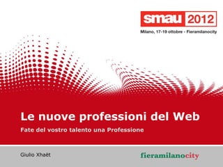 Le nuove professioni del Web
   Fate del vostro talento una Professione



   Giulio Xhaët




                                             1/20
25/10/2012   Titolo della presentazione
 