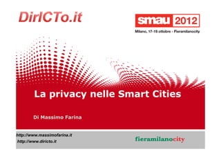 La privacy nelle Smart Cities

        Di Massimo Farina


http://www.massimofarina.it
http://www.diricto.it




                                                 1/20
     22/10/2012     Titolo della presentazione
 