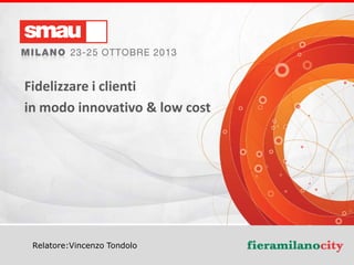 Fidelizzare i clienti
in modo innovativo & low cost

Relatore:Vincenzo Tondolo

Titolo della presentazione

 
